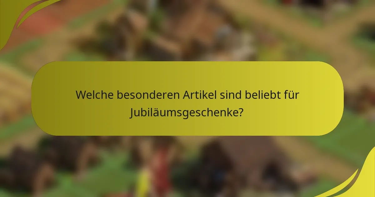 Welche besonderen Artikel sind beliebt für Jubiläumsgeschenke?