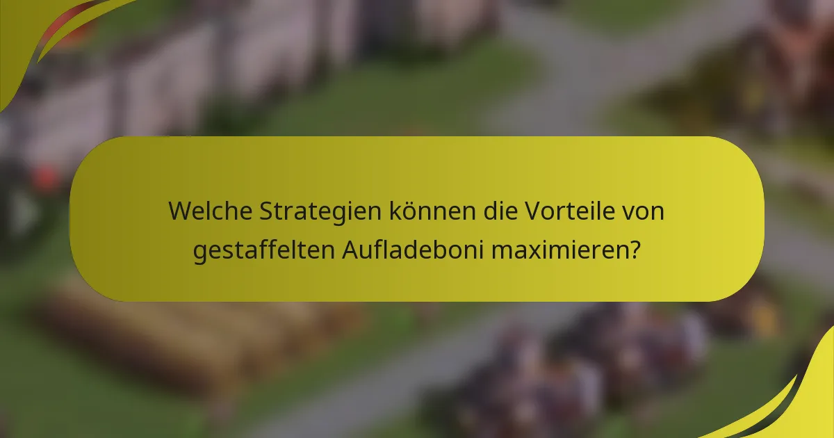 Welche Strategien können die Vorteile von gestaffelten Aufladeboni maximieren?