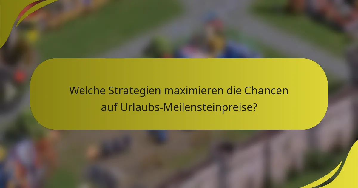 Welche Strategien maximieren die Chancen auf Urlaubs-Meilensteinpreise?