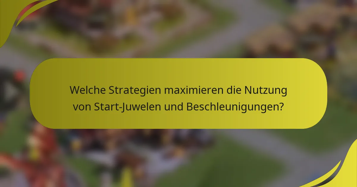 Welche Strategien maximieren die Nutzung von Start-Juwelen und Beschleunigungen?